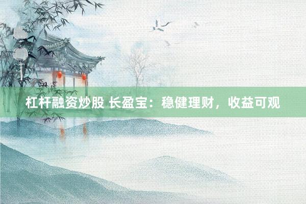 杠杆融资炒股 长盈宝：稳健理财，收益可观