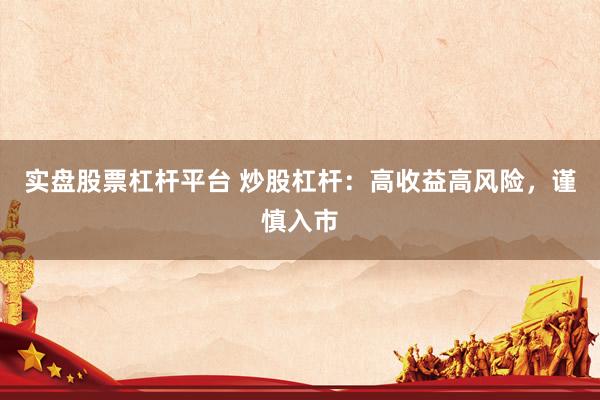 实盘股票杠杆平台 炒股杠杆：高收益高风险，谨慎入市