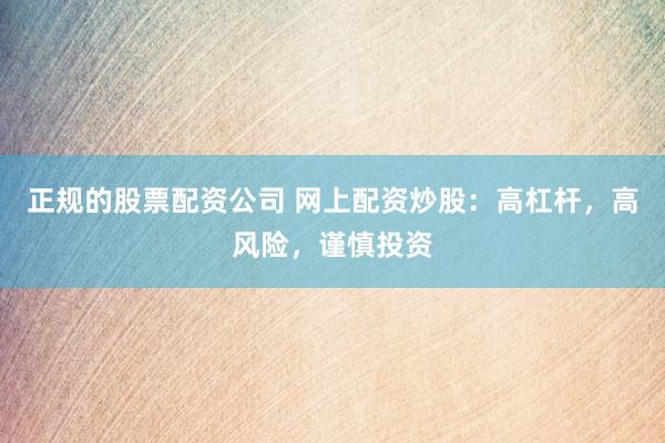 正规的股票配资公司 网上配资炒股：高杠杆，高风险，谨慎投资