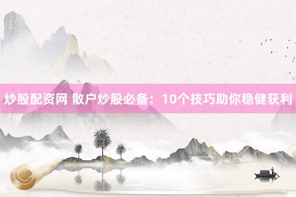 炒股配资网 散户炒股必备：10个技巧助你稳健获利