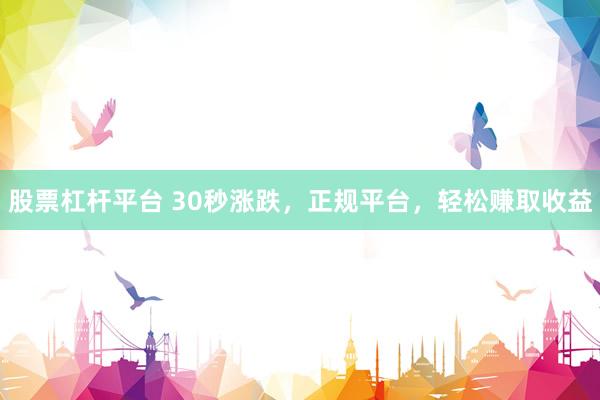 股票杠杆平台 30秒涨跌，正规平台，轻松赚取收益