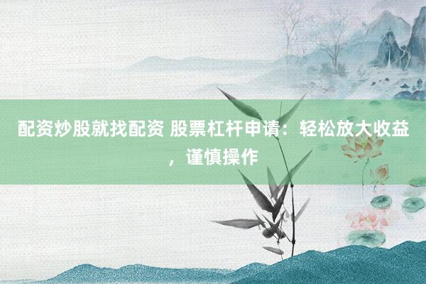 配资炒股就找配资 股票杠杆申请：轻松放大收益，谨慎操作
