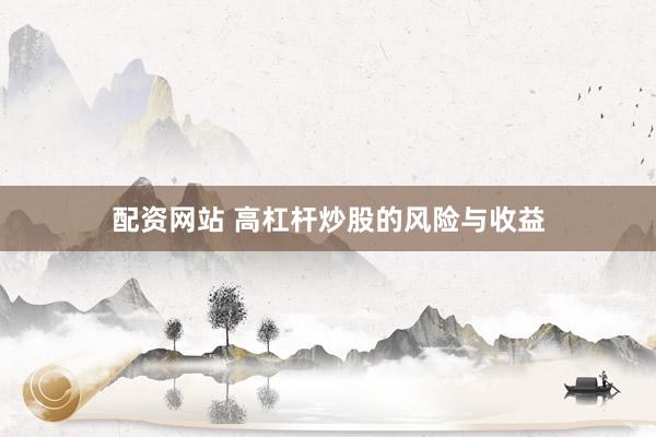 配资网站 高杠杆炒股的风险与收益
