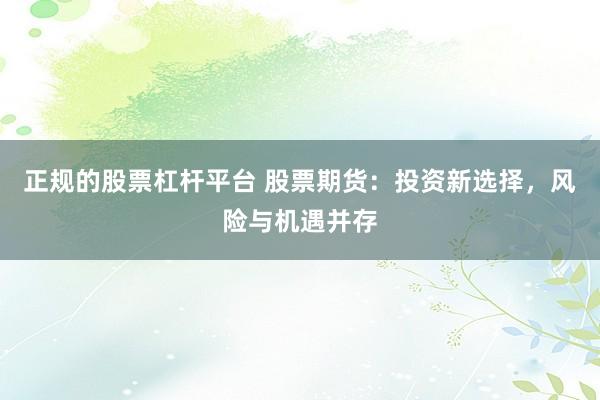 正规的股票杠杆平台 股票期货：投资新选择，风险与机遇并存