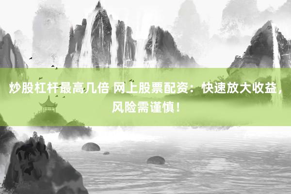 炒股杠杆最高几倍 网上股票配资：快速放大收益，风险需谨慎！