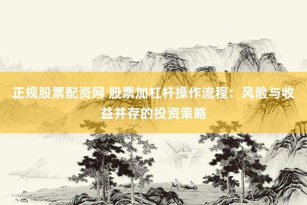 正规股票配资网 股票加杠杆操作流程：风险与收益并存的投资策略