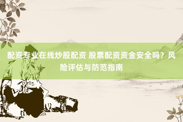 配资专业在线炒股配资 股票配资资金安全吗？风险评估与防范指南