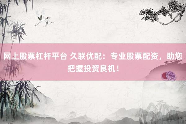 网上股票杠杆平台 久联优配：专业股票配资，助您把握投资良机！
