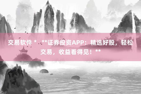 交易软件 *   **证券投资APP：精选好股，轻松交易，收益看得见！**