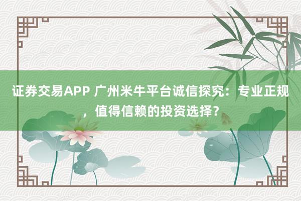 证券交易APP 广州米牛平台诚信探究：专业正规，值得信赖的投资选择？