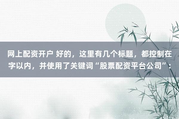 网上配资开户 好的，这里有几个标题，都控制在字以内，并使用了关键词“股票配资平台公司”：