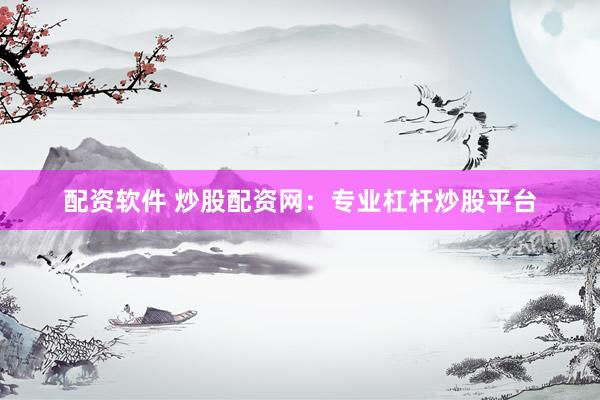 配资软件 炒股配资网：专业杠杆炒股平台
