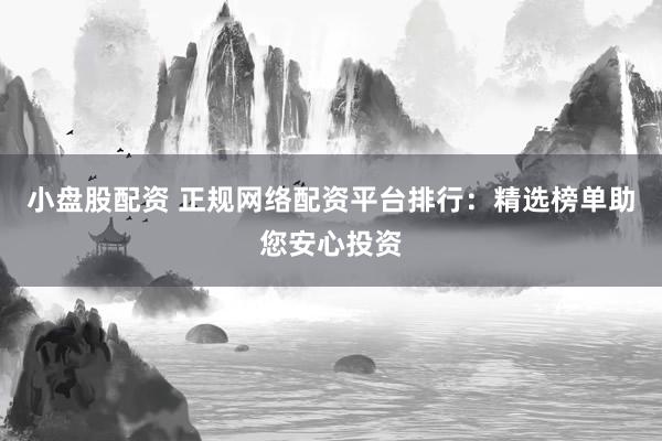 小盘股配资 正规网络配资平台排行：精选榜单助您安心投资