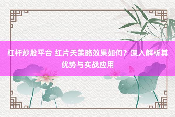杠杆炒股平台 红片天策略效果如何？深入解析其优势与实战应用