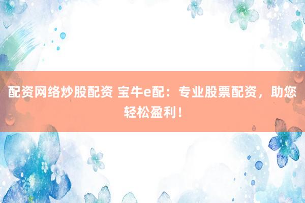 配资网络炒股配资 宝牛e配：专业股票配资，助您轻松盈利！