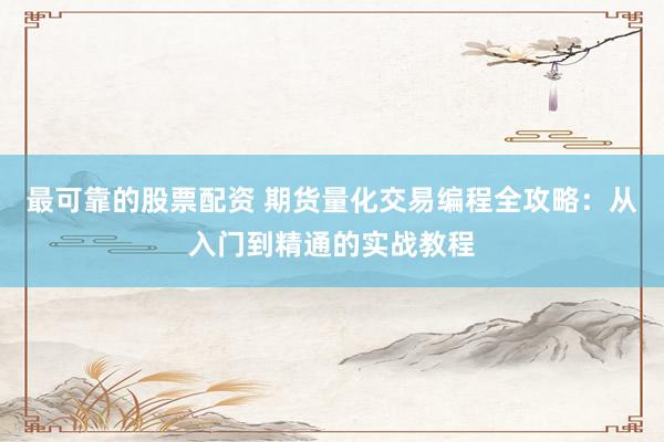 最可靠的股票配资 期货量化交易编程全攻略：从入门到精通的实战教程
