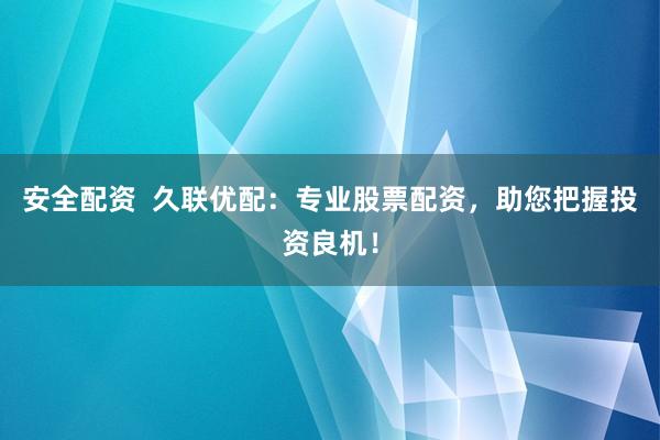 安全配资  久联优配：专业股票配资，助您把握投资良机！