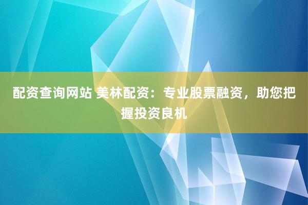配资查询网站 美林配资：专业股票融资，助您把握投资良机