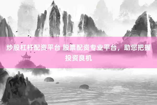 炒股杠杆配资平台 股票配资专业平台，助您把握投资良机