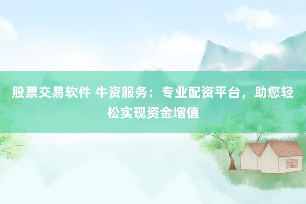 股票交易软件 牛资服务：专业配资平台，助您轻松实现资金增值