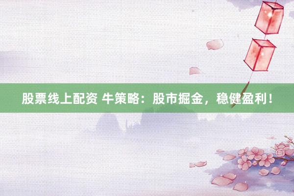 股票线上配资 牛策略：股市掘金，稳健盈利！
