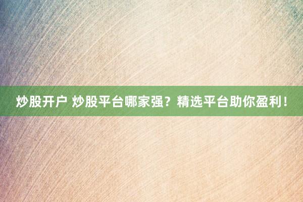 炒股开户 炒股平台哪家强？精选平台助你盈利！
