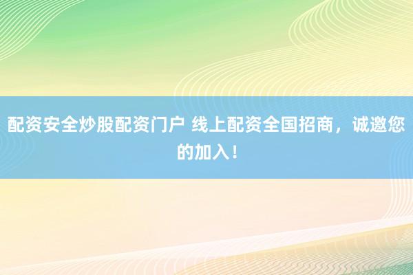配资安全炒股配资门户 线上配资全国招商，诚邀您的加入！