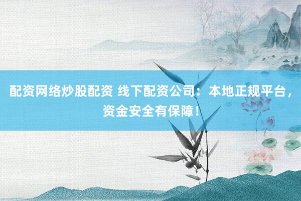 配资网络炒股配资 线下配资公司：本地正规平台，资金安全有保障！