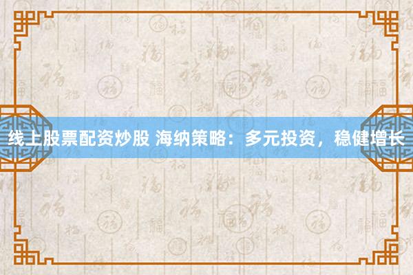 线上股票配资炒股 海纳策略：多元投资，稳健增长