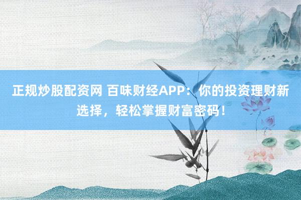正规炒股配资网 百味财经APP：你的投资理财新选择，轻松掌握财富密码！