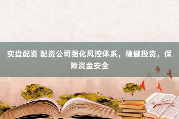实盘配资 配资公司强化风控体系，稳健投资，保障资金安全