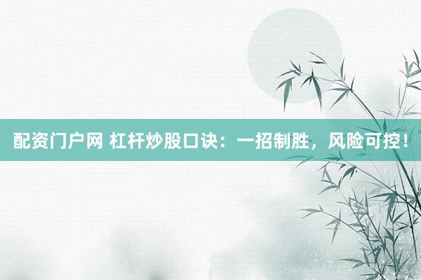 配资门户网 杠杆炒股口诀：一招制胜，风险可控！