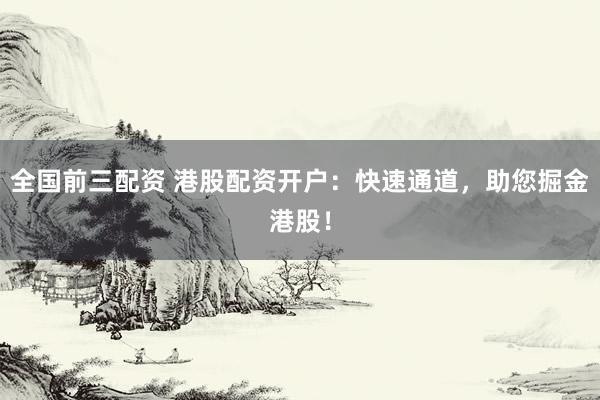 全国前三配资 港股配资开户：快速通道，助您掘金港股！