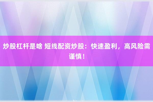 炒股杠杆是啥 短线配资炒股：快速盈利，高风险需谨慎！