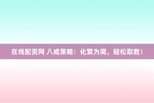 在线配资网 八戒策略：化繁为简，轻松取胜！