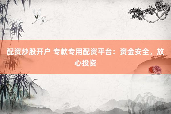 配资炒股开户 专款专用配资平台：资金安全，放心投资