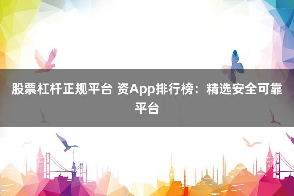 股票杠杆正规平台 资App排行榜：精选安全可靠平台