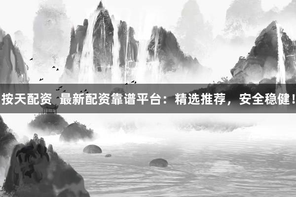 按天配资 最新配资靠谱平台:精选推荐,安全稳健!