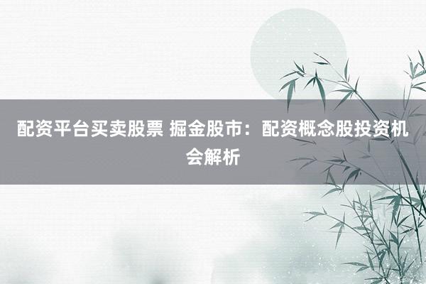 配资平台买卖股票 掘金股市:配资概念股投资机会解析