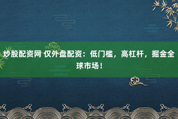 炒股配资网 仅外盘配资：低门槛，高杠杆，掘金全球市场！