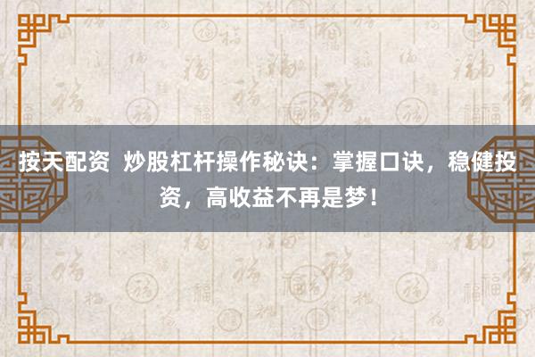 按天配资  炒股杠杆操作秘诀：掌握口诀，稳健投资，高收益不再是梦！