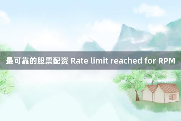 最可靠的股票配资 Rate limit reached for RPM