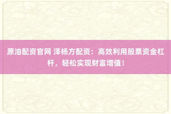 原油配资官网 泽杨方配资：高效利用股票资金杠杆，轻松实现财富增值！