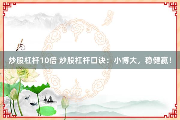 炒股杠杆10倍 炒股杠杆口诀：小博大，稳健赢！