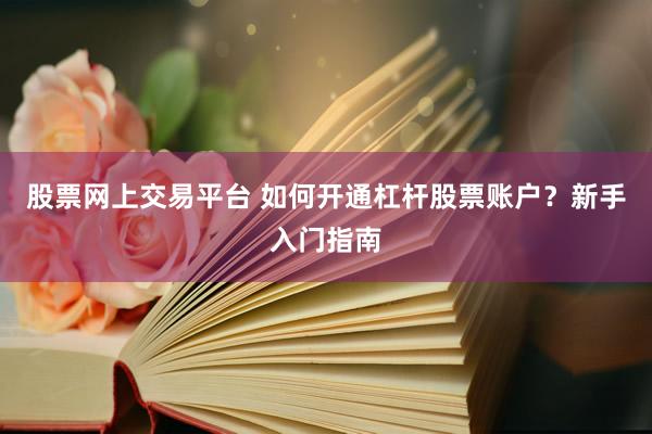 股票网上交易平台 如何开通杠杆股票账户？新手入门指南