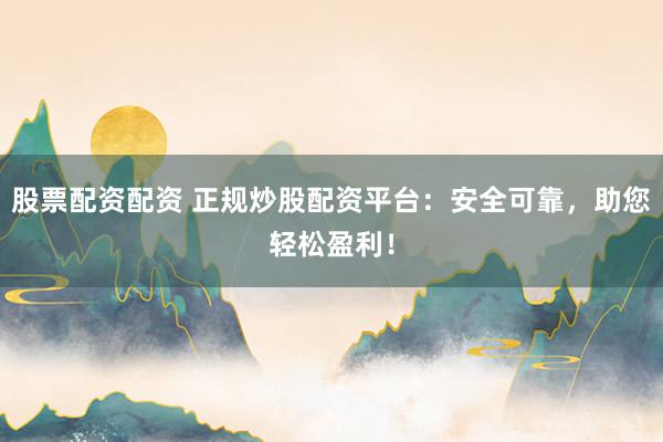股票配资配资 正规炒股配资平台:安全可靠,助您轻松盈利!
