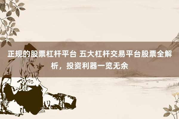 正规的股票杠杆平台 五大杠杆交易平台股票全解析，投资利器一览无余