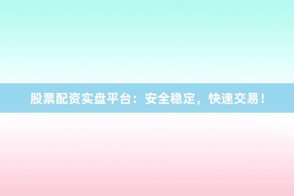 股票配资实盘平台:安全稳定,快速交易!