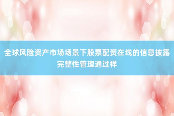 全球风险资产市场场景下股票配资在线的信息披露完整性管理通过样