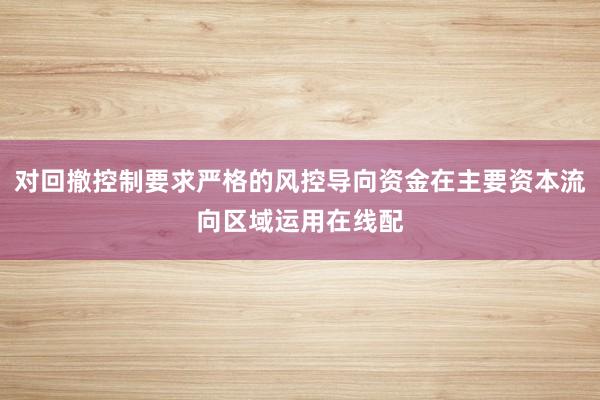 对回撤控制要求严格的风控导向资金在主要资本流向区域运用在线配